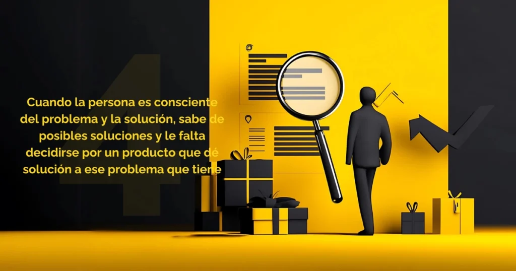 Ejemplificación del nivel 4 de consciencia: cuando la persona es consciente del problema y la solución, sabe de posibles soluciones y le falta decidirse por un producto que dé solución a ese problema que tiene.